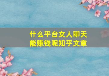 什么平台女人聊天能赚钱呢知乎文章