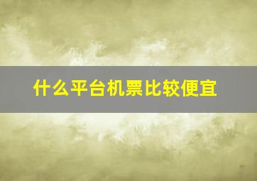 什么平台机票比较便宜