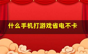 什么手机打游戏省电不卡