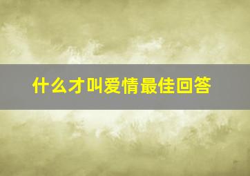 什么才叫爱情最佳回答