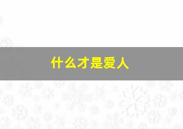 什么才是爱人