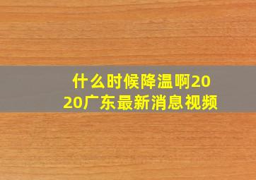 什么时候降温啊2020广东最新消息视频