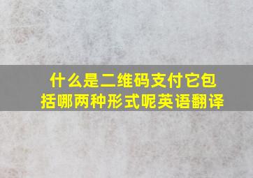 什么是二维码支付它包括哪两种形式呢英语翻译