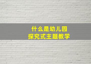 什么是幼儿园探究式主题教学