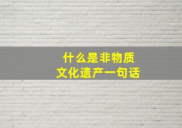 什么是非物质文化遗产一句话