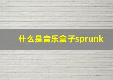 什么是音乐盒子sprunk