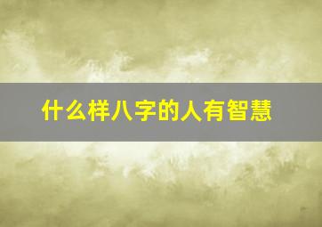 什么样八字的人有智慧