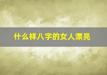 什么样八字的女人漂亮