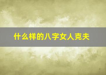 什么样的八字女人克夫