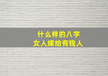 什么样的八字女人嫁给有钱人