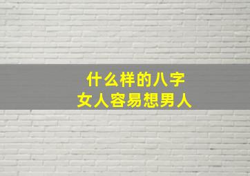 什么样的八字女人容易想男人