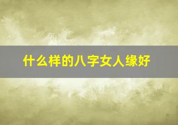 什么样的八字女人缘好