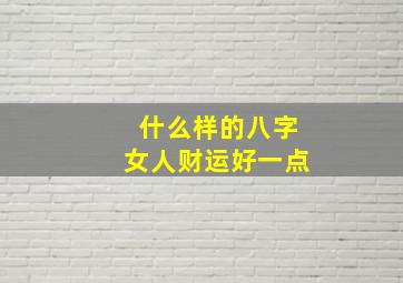 什么样的八字女人财运好一点