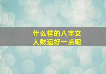 什么样的八字女人财运好一点呢