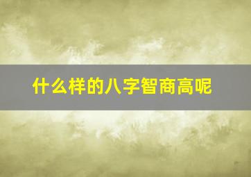 什么样的八字智商高呢