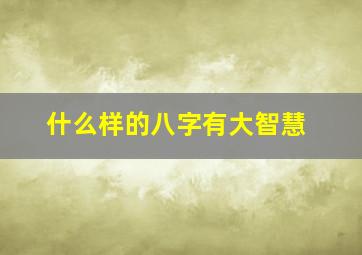 什么样的八字有大智慧