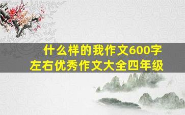 什么样的我作文600字左右优秀作文大全四年级