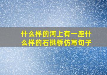 什么样的河上有一座什么样的石拱桥仿写句子