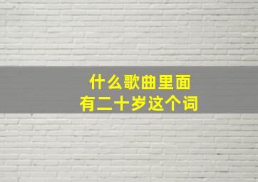 什么歌曲里面有二十岁这个词