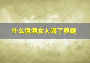 什么泡酒女人喝了养颜