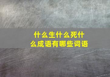 什么生什么死什么成语有哪些词语