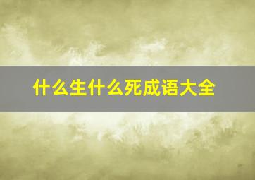 什么生什么死成语大全