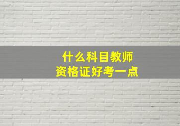 什么科目教师资格证好考一点