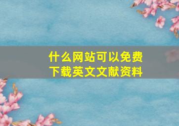 什么网站可以免费下载英文文献资料