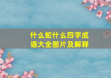 什么蛇什么四字成语大全图片及解释