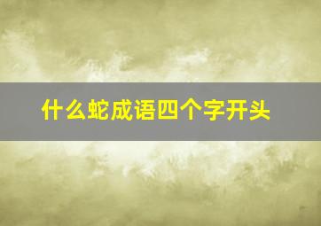 什么蛇成语四个字开头