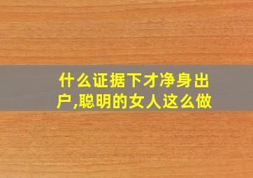 什么证据下才净身出户,聪明的女人这么做