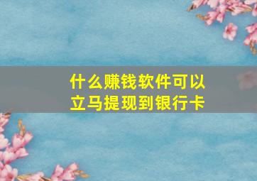 什么赚钱软件可以立马提现到银行卡