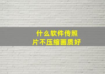 什么软件传照片不压缩画质好