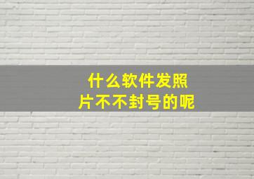 什么软件发照片不不封号的呢