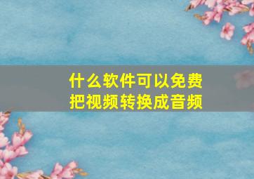 什么软件可以免费把视频转换成音频