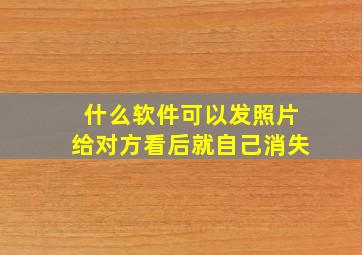 什么软件可以发照片给对方看后就自己消失