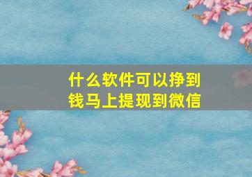 什么软件可以挣到钱马上提现到微信