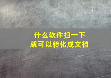 什么软件扫一下就可以转化成文档