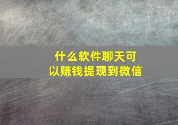 什么软件聊天可以赚钱提现到微信