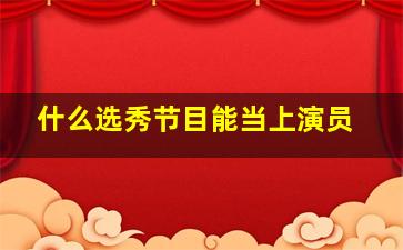 什么选秀节目能当上演员