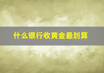 什么银行收黄金最划算