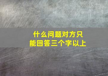 什么问题对方只能回答三个字以上