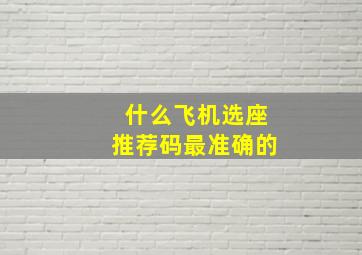 什么飞机选座推荐码最准确的