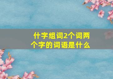 什字组词2个词两个字的词语是什么