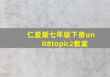 仁爱版七年级下册unit8topic2教案