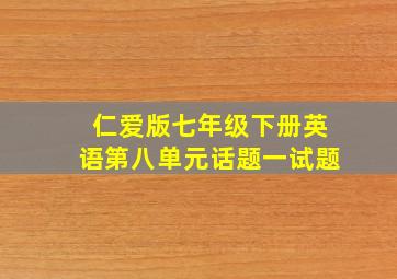 仁爱版七年级下册英语第八单元话题一试题