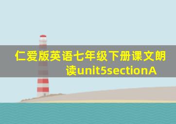 仁爱版英语七年级下册课文朗读unit5sectionA