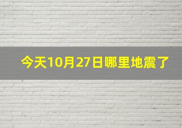 今天10月27日哪里地震了