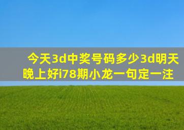 今天3d中奖号码多少3d明天晚上好i78期小龙一句定一注