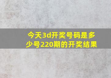 今天3d开奖号码是多少号220期的开奖结果